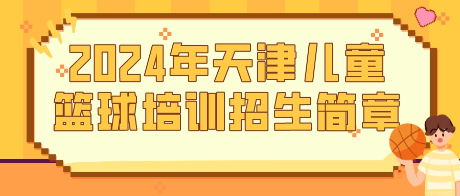 2024年天津儿童篮球培训招生简章(图1)