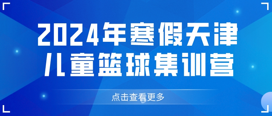 2024年寒假天津儿童篮球集训营(图1)